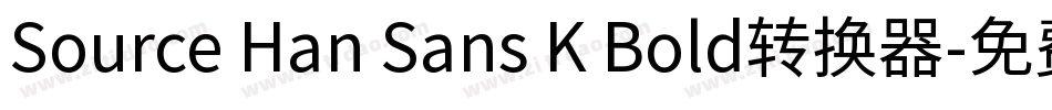 Source Han Sans K Bold转换器字体转换